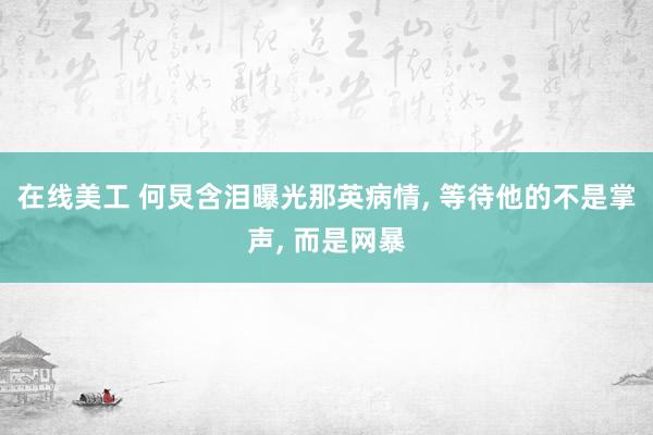 在线美工 何炅含泪曝光那英病情, 等待他的不是掌声, 而是网暴