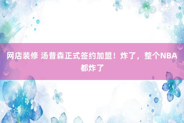 网店装修 汤普森正式签约加盟！炸了，整个NBA都炸了