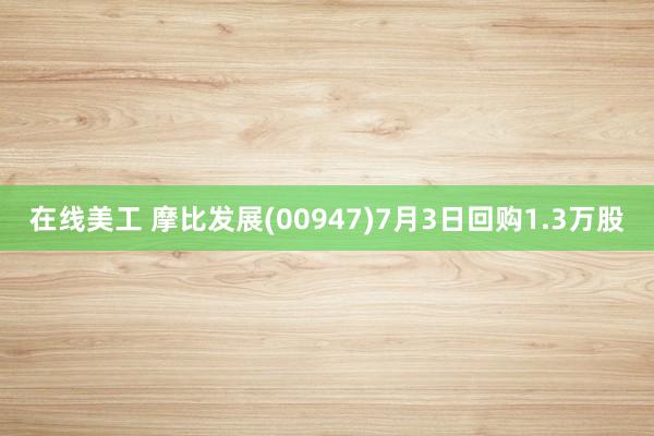 在线美工 摩比发展(00947)7月3日回购1.3万股