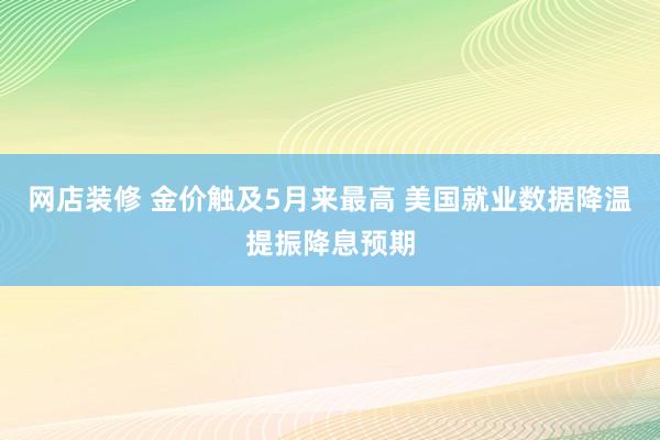 网店装修 金价触及5月来最高 美国就业数据降温提振降息预期