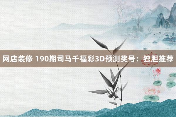 网店装修 190期司马千福彩3D预测奖号：独胆推荐