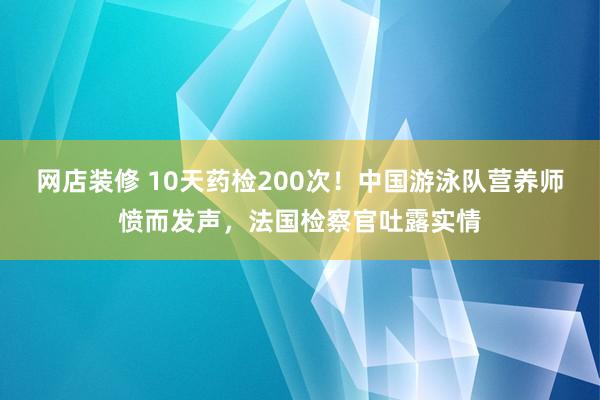 网店装修 10天药检200次！中国游泳队营养师愤而发声，法国检察官吐露实情