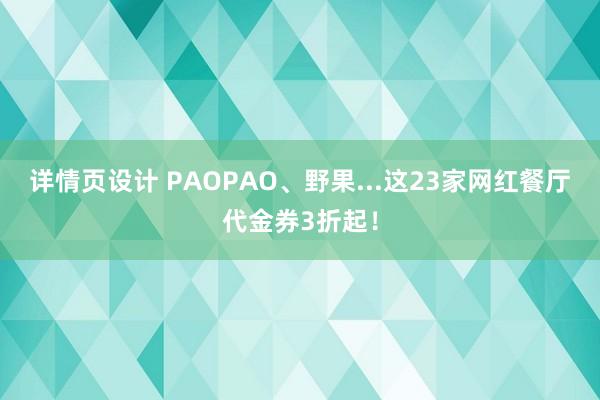 详情页设计 PAOPAO、野果...这23家网红餐厅代金券3折起！