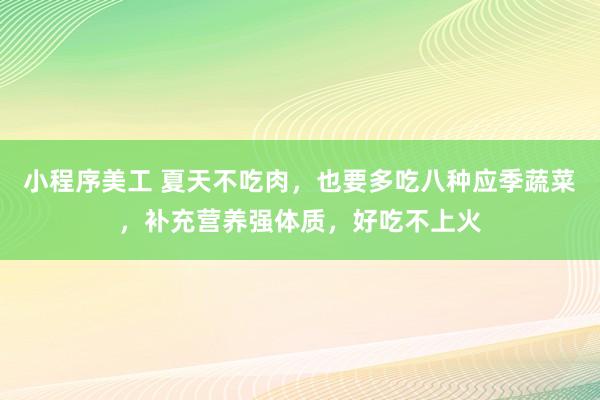 小程序美工 夏天不吃肉，也要多吃八种应季蔬菜，补充营养强体质，好吃不上火