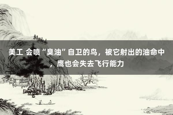 美工 会喷“臭油”自卫的鸟，被它射出的油命中，鹰也会失去飞行能力