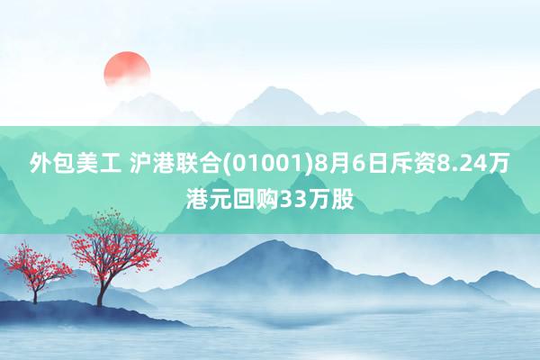 外包美工 沪港联合(01001)8月6日斥资8.24万港元回购33万股