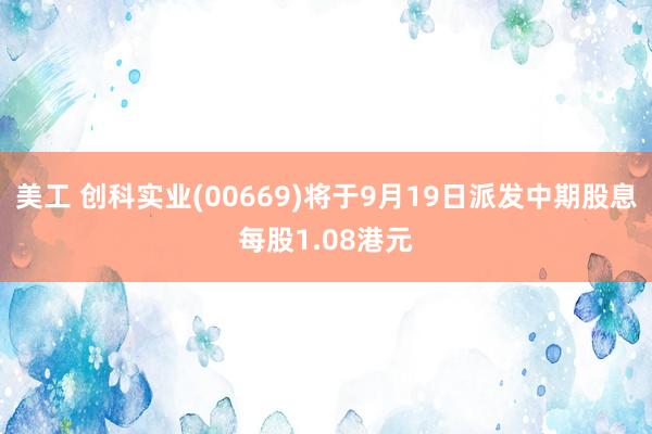 美工 创科实业(00669)将于9月19日派发中期股息每股1.08港元