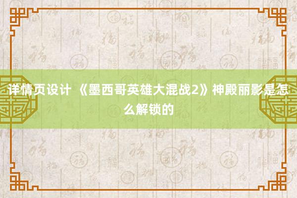 详情页设计 《墨西哥英雄大混战2》神殿丽影是怎么解锁的