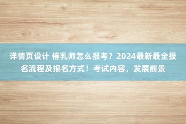 详情页设计 催乳师怎么报考？2024最新最全报名流程及报名方式！考试内容，发展前景