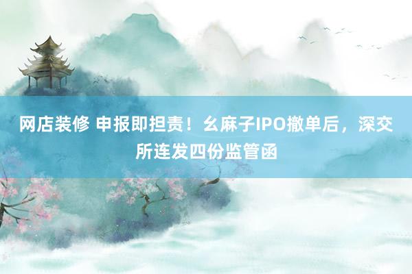 网店装修 申报即担责！幺麻子IPO撤单后，深交所连发四份监管函