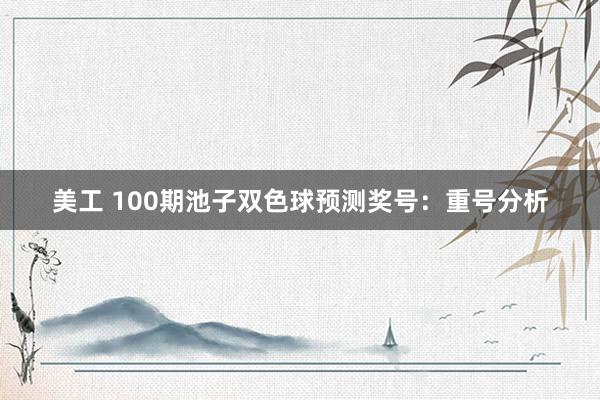 美工 100期池子双色球预测奖号：重号分析