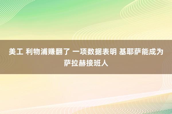 美工 利物浦赚翻了 一项数据表明 基耶萨能成为萨拉赫接班人