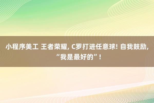 小程序美工 王者荣耀, C罗打进任意球! 自我鼓励, “我是最好的”!