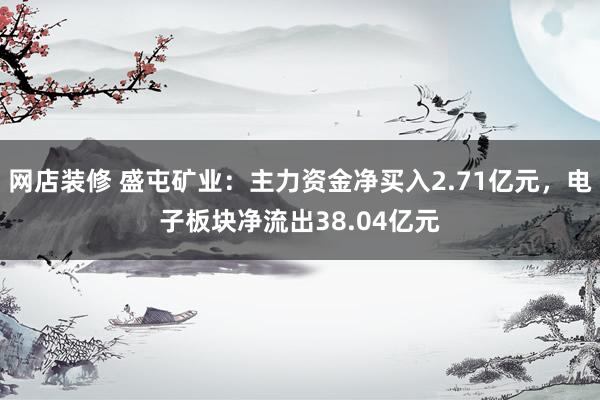 网店装修 盛屯矿业：主力资金净买入2.71亿元，电子板块净流出38.04亿元