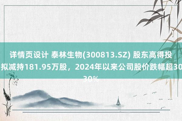 详情页设计 泰林生物(300813.SZ) 股东高得投资拟减持181.95万股，2024年以来公司股价跌幅超30%