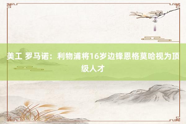 美工 罗马诺：利物浦将16岁边锋恩格莫哈视为顶级人才