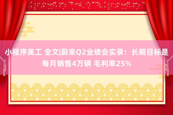 小程序美工 全文|蔚来Q2业绩会实录：长期目标是每月销售4万辆 毛利率25%