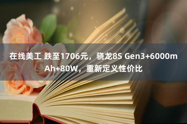 在线美工 跌至1706元，骁龙8S Gen3+6000mAh+80W，重新定义性价比